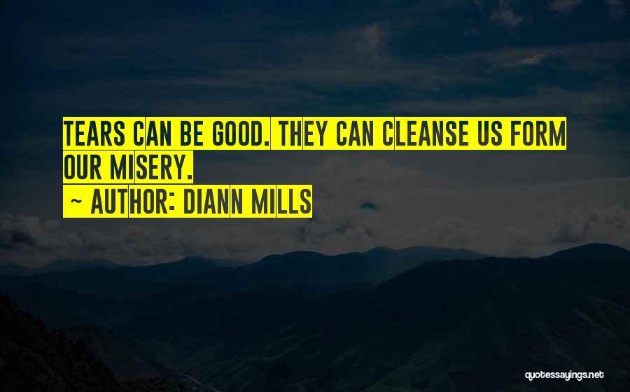 DiAnn Mills Quotes: Tears Can Be Good. They Can Cleanse Us Form Our Misery.