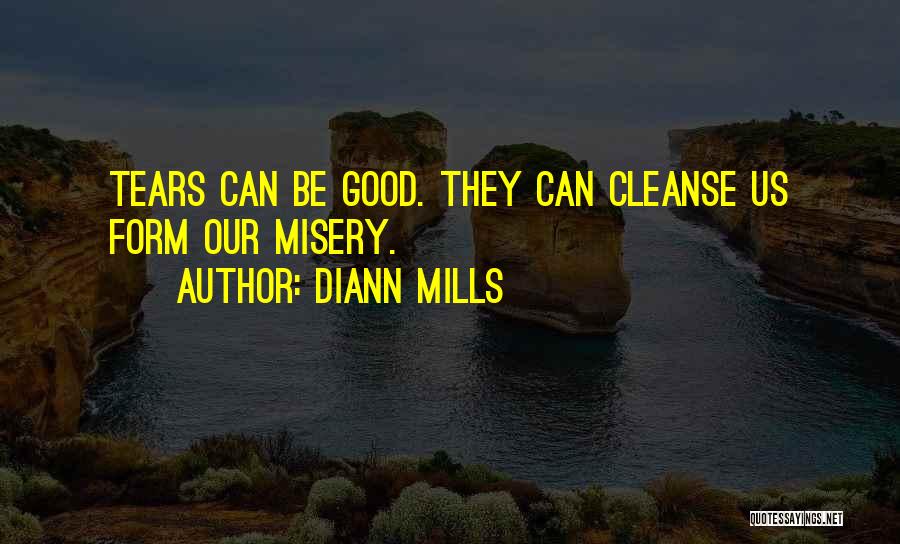 DiAnn Mills Quotes: Tears Can Be Good. They Can Cleanse Us Form Our Misery.