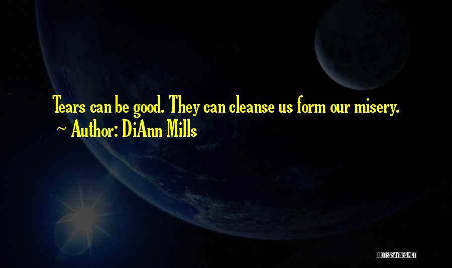 DiAnn Mills Quotes: Tears Can Be Good. They Can Cleanse Us Form Our Misery.