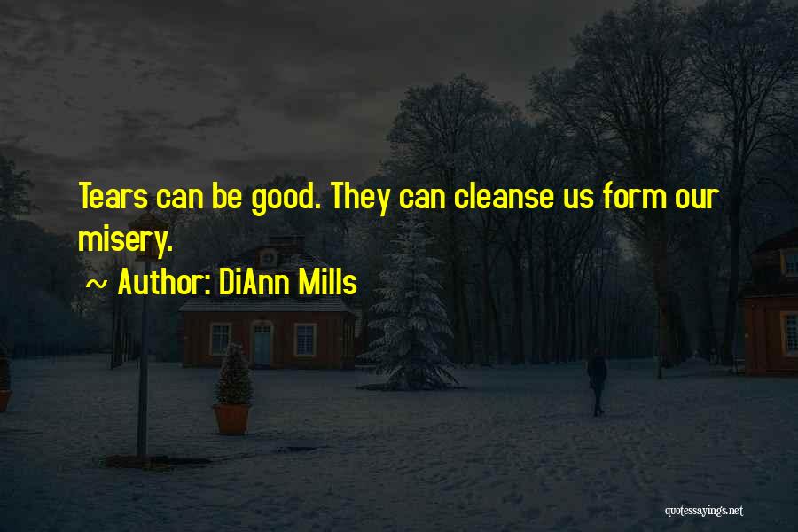 DiAnn Mills Quotes: Tears Can Be Good. They Can Cleanse Us Form Our Misery.