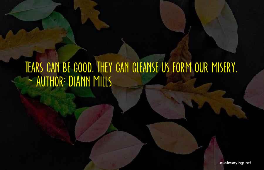 DiAnn Mills Quotes: Tears Can Be Good. They Can Cleanse Us Form Our Misery.