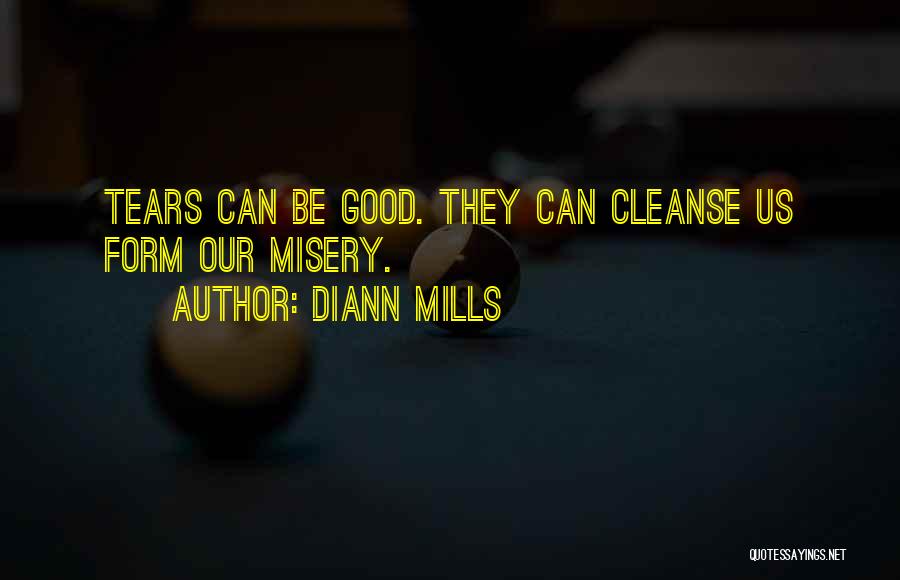 DiAnn Mills Quotes: Tears Can Be Good. They Can Cleanse Us Form Our Misery.