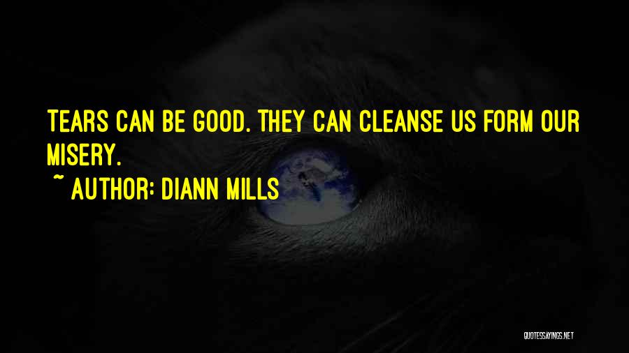 DiAnn Mills Quotes: Tears Can Be Good. They Can Cleanse Us Form Our Misery.