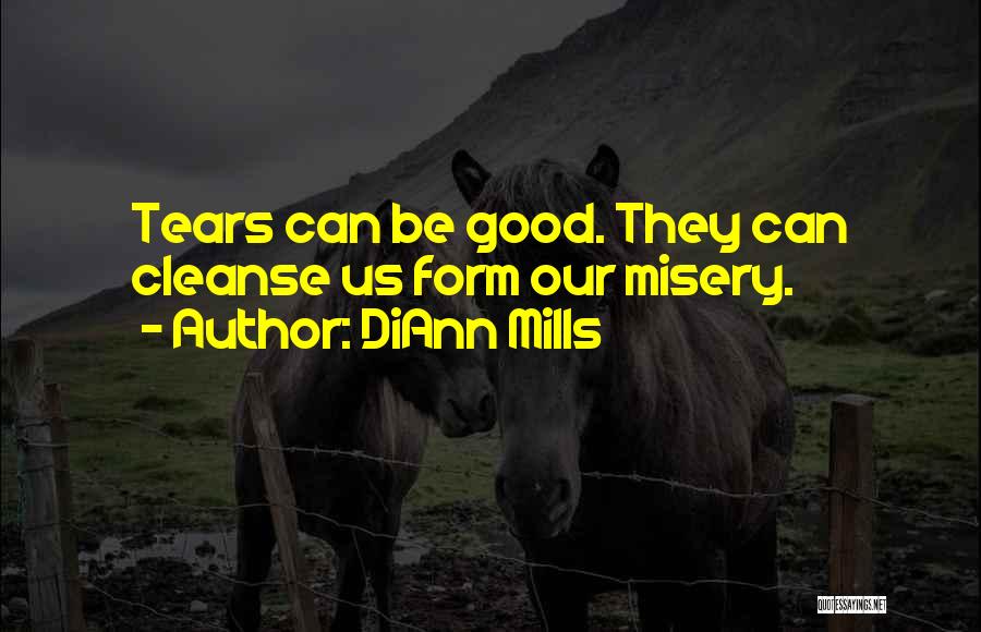 DiAnn Mills Quotes: Tears Can Be Good. They Can Cleanse Us Form Our Misery.