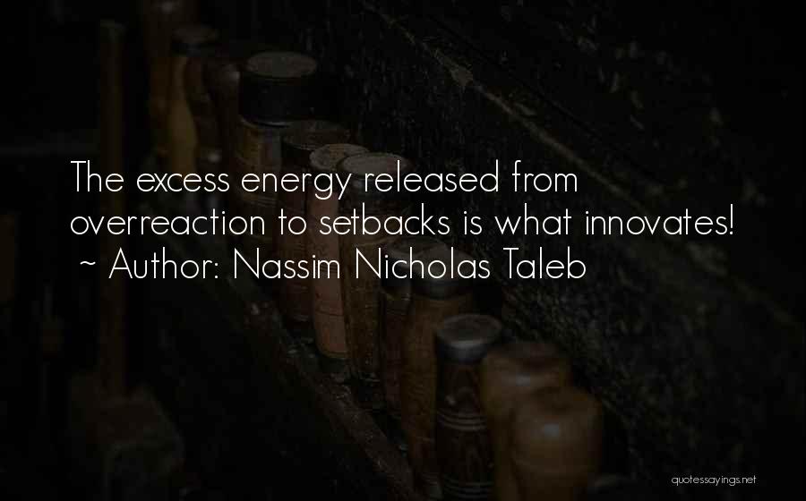 Nassim Nicholas Taleb Quotes: The Excess Energy Released From Overreaction To Setbacks Is What Innovates!