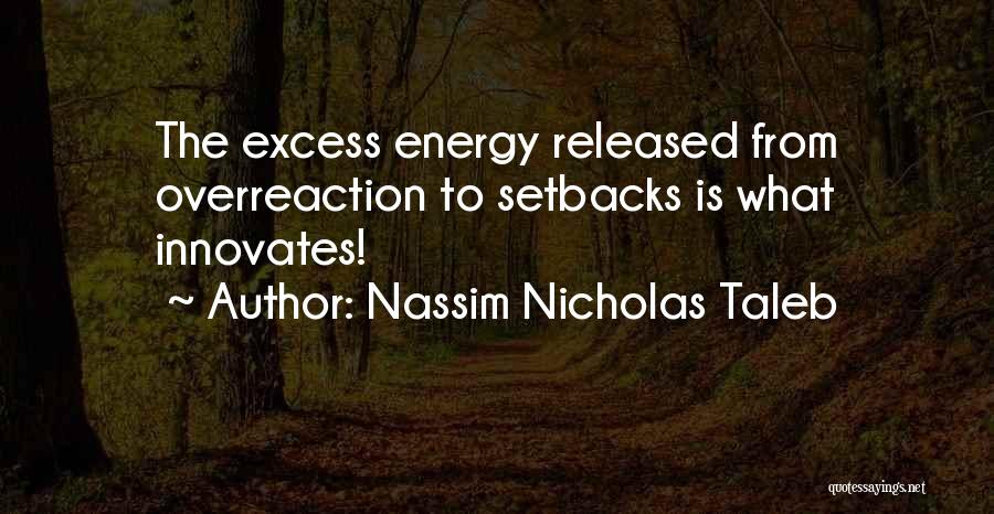 Nassim Nicholas Taleb Quotes: The Excess Energy Released From Overreaction To Setbacks Is What Innovates!