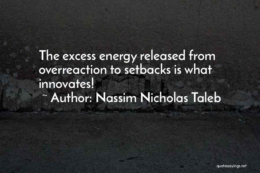 Nassim Nicholas Taleb Quotes: The Excess Energy Released From Overreaction To Setbacks Is What Innovates!