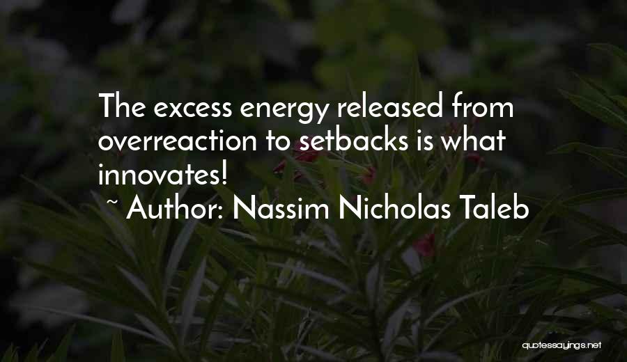 Nassim Nicholas Taleb Quotes: The Excess Energy Released From Overreaction To Setbacks Is What Innovates!