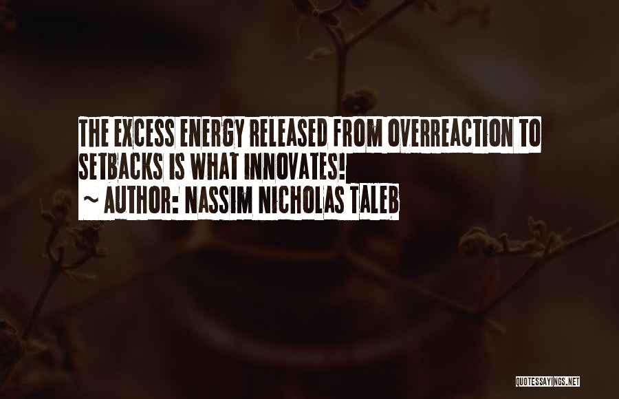 Nassim Nicholas Taleb Quotes: The Excess Energy Released From Overreaction To Setbacks Is What Innovates!