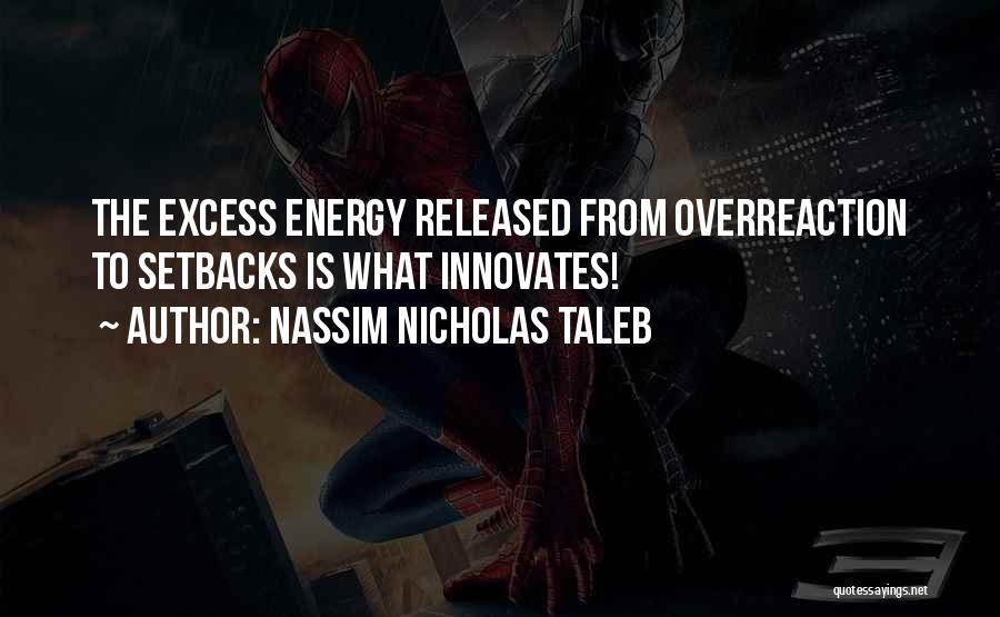 Nassim Nicholas Taleb Quotes: The Excess Energy Released From Overreaction To Setbacks Is What Innovates!