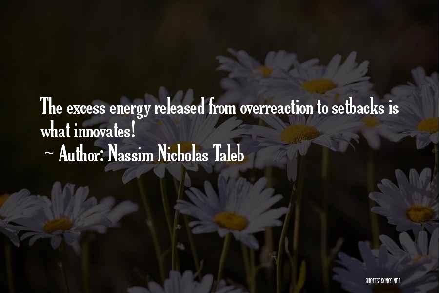 Nassim Nicholas Taleb Quotes: The Excess Energy Released From Overreaction To Setbacks Is What Innovates!