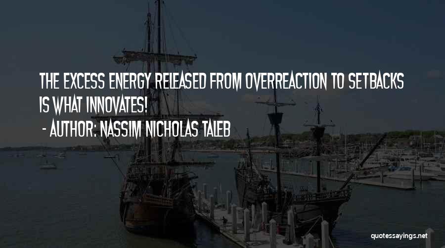 Nassim Nicholas Taleb Quotes: The Excess Energy Released From Overreaction To Setbacks Is What Innovates!