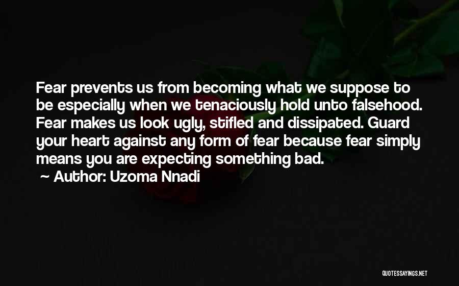 Uzoma Nnadi Quotes: Fear Prevents Us From Becoming What We Suppose To Be Especially When We Tenaciously Hold Unto Falsehood. Fear Makes Us