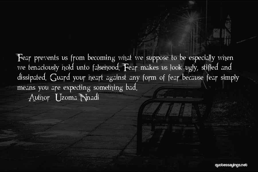 Uzoma Nnadi Quotes: Fear Prevents Us From Becoming What We Suppose To Be Especially When We Tenaciously Hold Unto Falsehood. Fear Makes Us