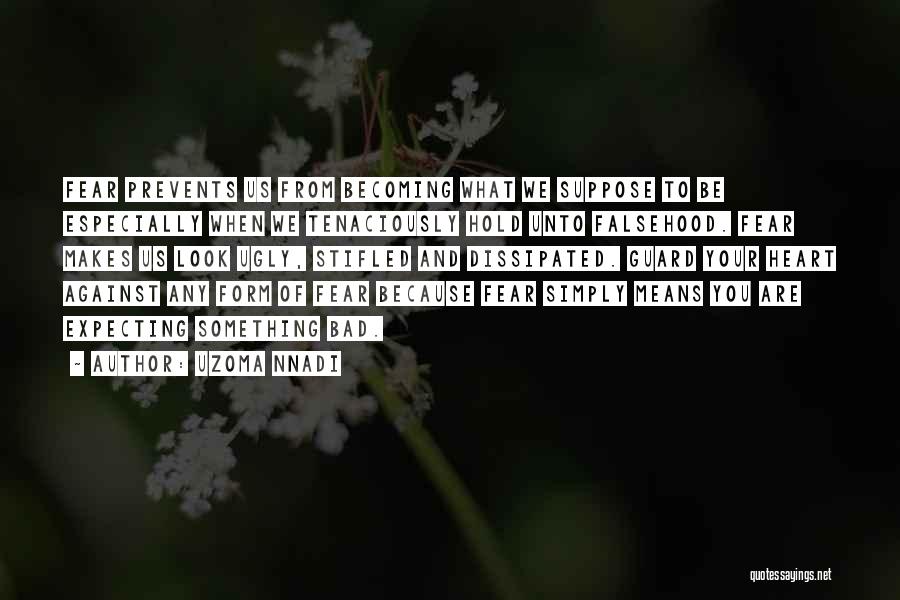 Uzoma Nnadi Quotes: Fear Prevents Us From Becoming What We Suppose To Be Especially When We Tenaciously Hold Unto Falsehood. Fear Makes Us