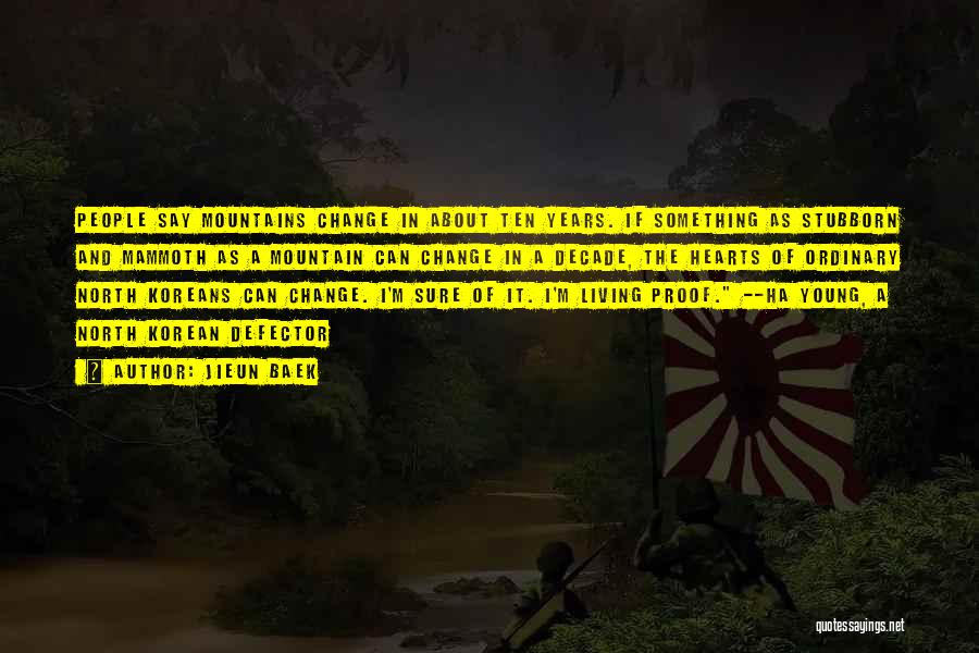 Jieun Baek Quotes: People Say Mountains Change In About Ten Years. If Something As Stubborn And Mammoth As A Mountain Can Change In