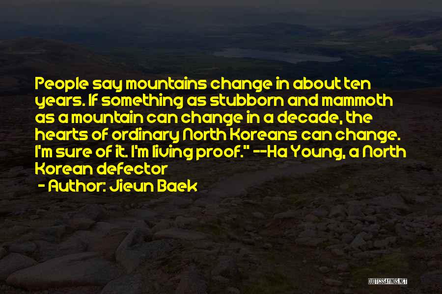Jieun Baek Quotes: People Say Mountains Change In About Ten Years. If Something As Stubborn And Mammoth As A Mountain Can Change In