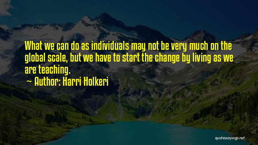 Harri Holkeri Quotes: What We Can Do As Individuals May Not Be Very Much On The Global Scale, But We Have To Start