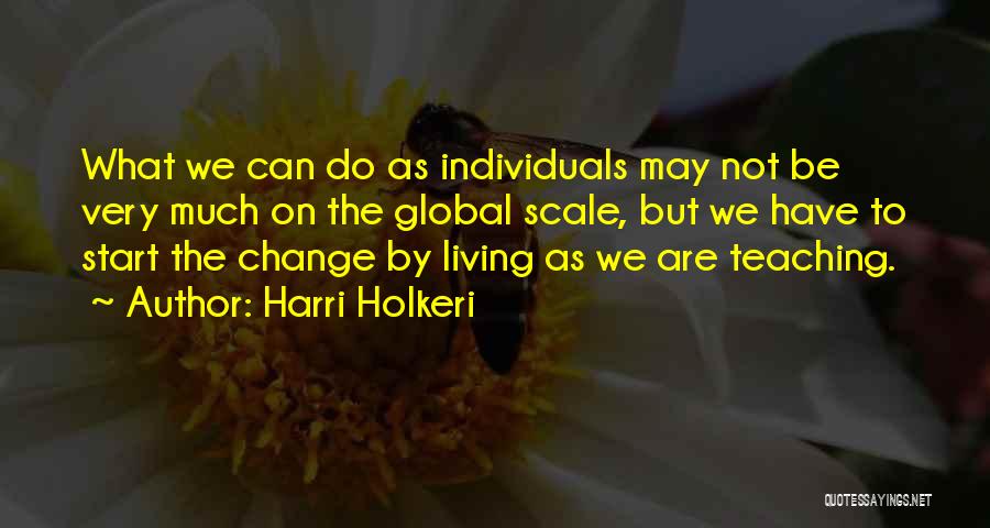 Harri Holkeri Quotes: What We Can Do As Individuals May Not Be Very Much On The Global Scale, But We Have To Start