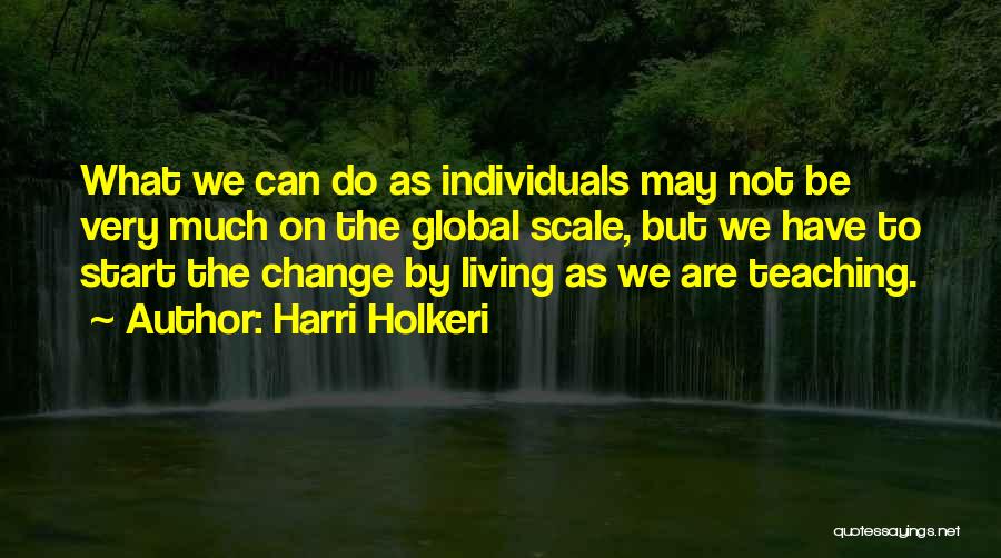 Harri Holkeri Quotes: What We Can Do As Individuals May Not Be Very Much On The Global Scale, But We Have To Start