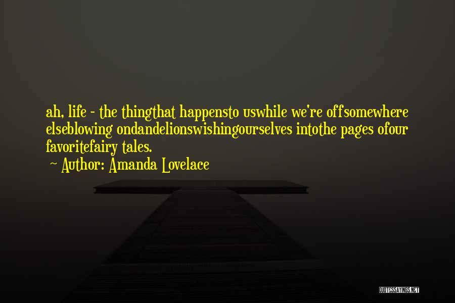 Amanda Lovelace Quotes: Ah, Life - The Thingthat Happensto Uswhile We're Offsomewhere Elseblowing Ondandelionswishingourselves Intothe Pages Ofour Favoritefairy Tales.
