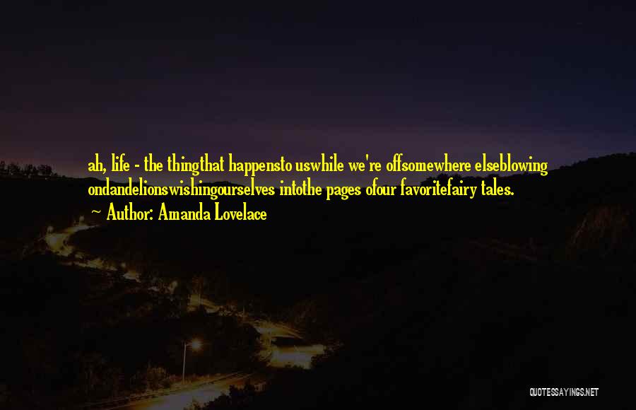 Amanda Lovelace Quotes: Ah, Life - The Thingthat Happensto Uswhile We're Offsomewhere Elseblowing Ondandelionswishingourselves Intothe Pages Ofour Favoritefairy Tales.