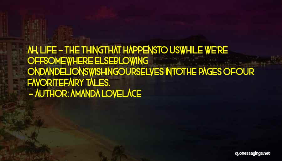 Amanda Lovelace Quotes: Ah, Life - The Thingthat Happensto Uswhile We're Offsomewhere Elseblowing Ondandelionswishingourselves Intothe Pages Ofour Favoritefairy Tales.