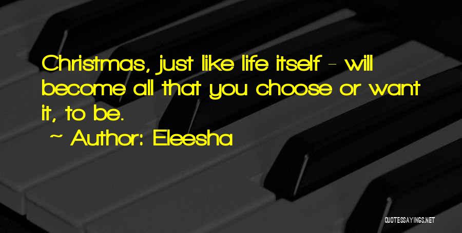 Eleesha Quotes: Christmas, Just Like Life Itself - Will Become All That You Choose Or Want It, To Be.
