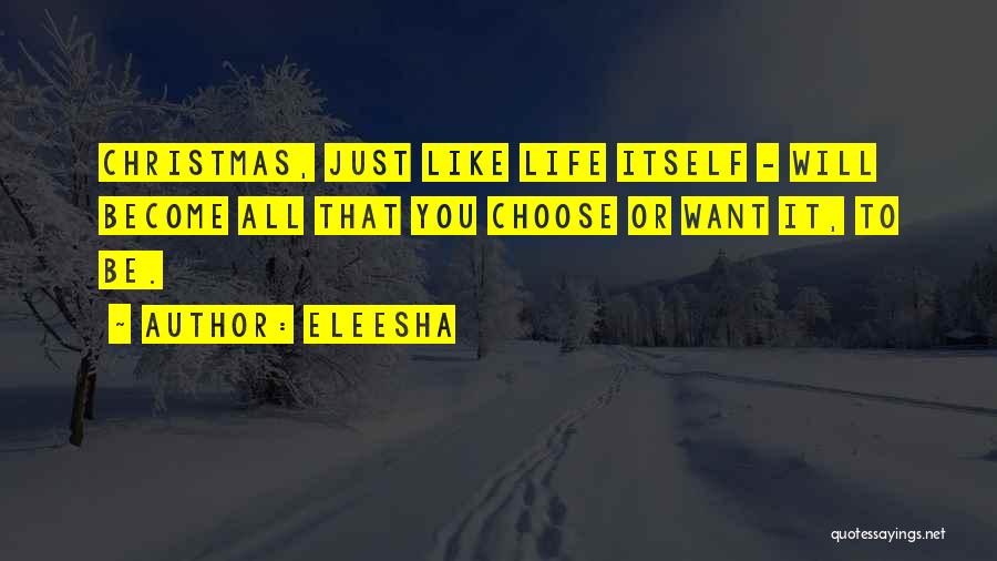 Eleesha Quotes: Christmas, Just Like Life Itself - Will Become All That You Choose Or Want It, To Be.