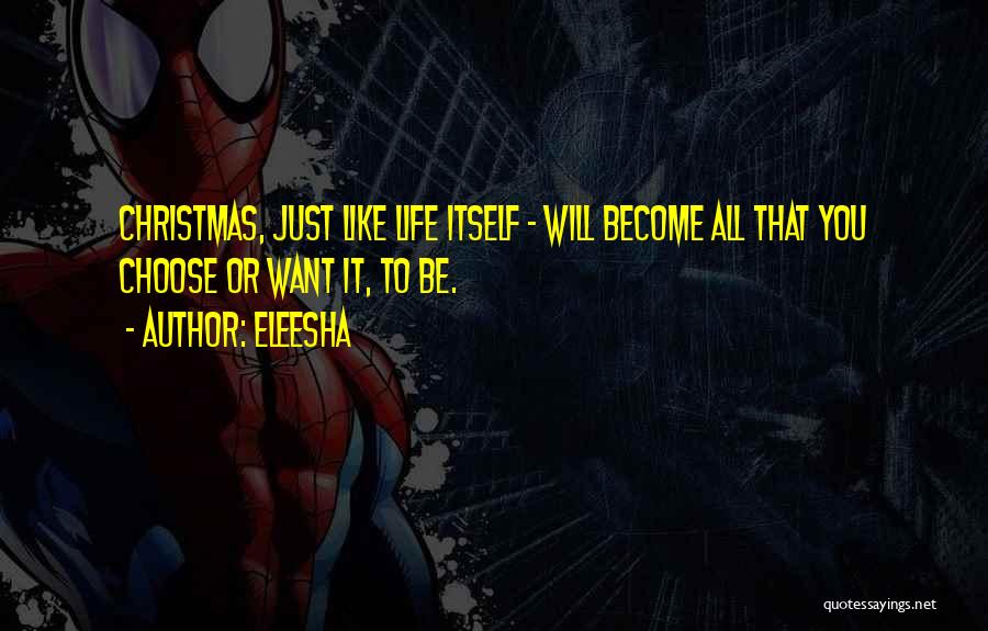 Eleesha Quotes: Christmas, Just Like Life Itself - Will Become All That You Choose Or Want It, To Be.