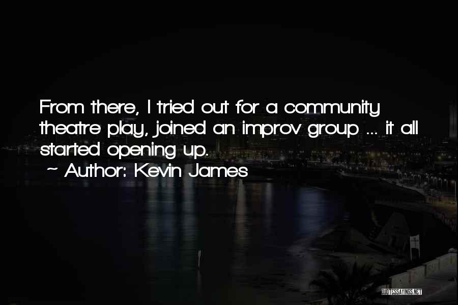 Kevin James Quotes: From There, I Tried Out For A Community Theatre Play, Joined An Improv Group ... It All Started Opening Up.