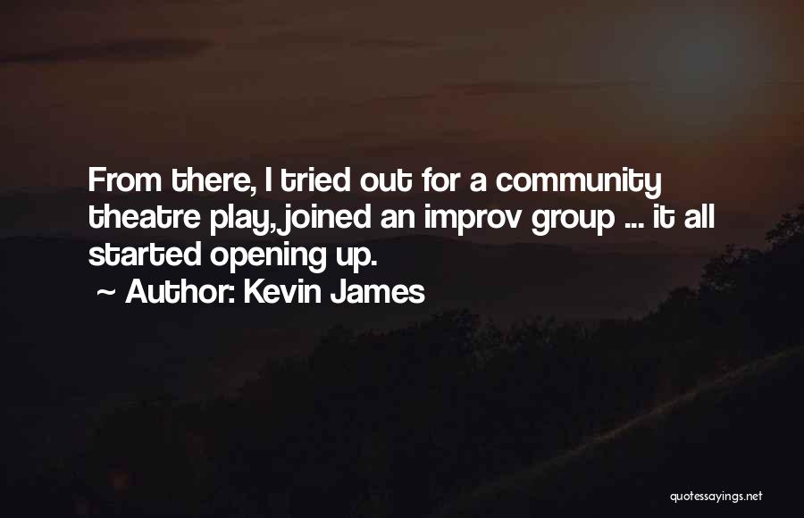 Kevin James Quotes: From There, I Tried Out For A Community Theatre Play, Joined An Improv Group ... It All Started Opening Up.