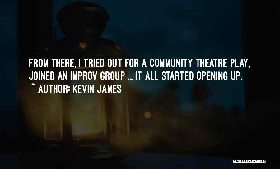 Kevin James Quotes: From There, I Tried Out For A Community Theatre Play, Joined An Improv Group ... It All Started Opening Up.