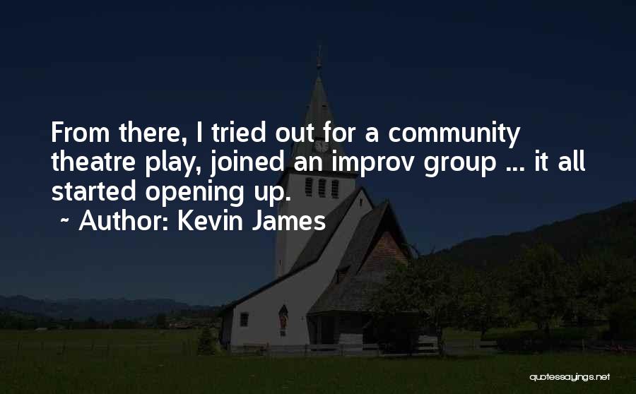 Kevin James Quotes: From There, I Tried Out For A Community Theatre Play, Joined An Improv Group ... It All Started Opening Up.