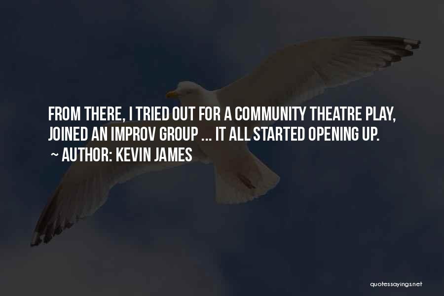 Kevin James Quotes: From There, I Tried Out For A Community Theatre Play, Joined An Improv Group ... It All Started Opening Up.