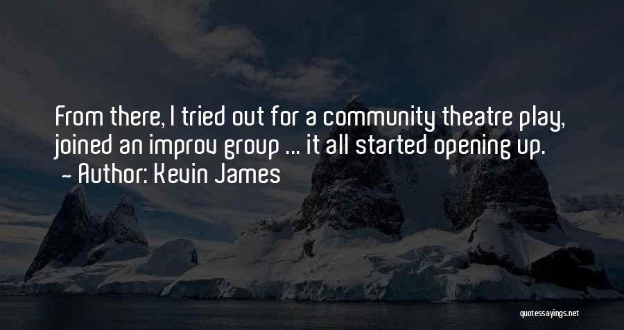 Kevin James Quotes: From There, I Tried Out For A Community Theatre Play, Joined An Improv Group ... It All Started Opening Up.