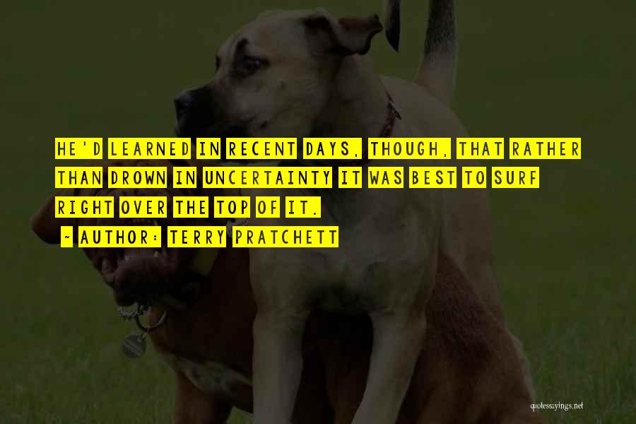 Terry Pratchett Quotes: He'd Learned In Recent Days, Though, That Rather Than Drown In Uncertainty It Was Best To Surf Right Over The