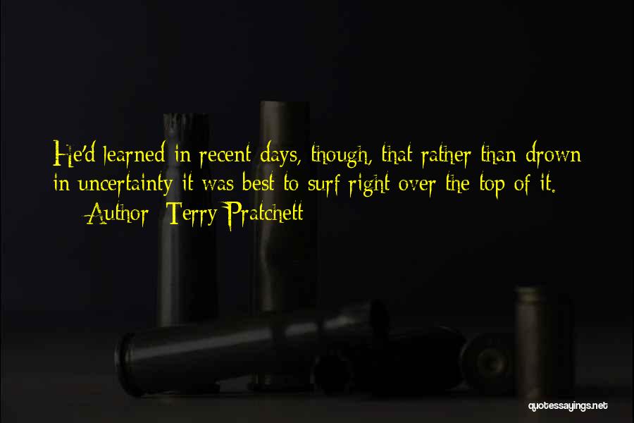 Terry Pratchett Quotes: He'd Learned In Recent Days, Though, That Rather Than Drown In Uncertainty It Was Best To Surf Right Over The