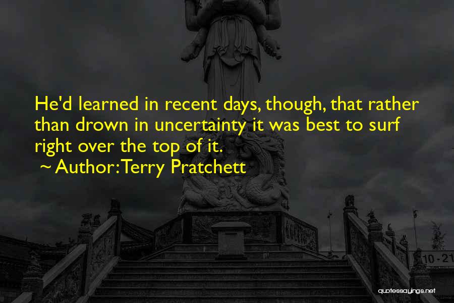 Terry Pratchett Quotes: He'd Learned In Recent Days, Though, That Rather Than Drown In Uncertainty It Was Best To Surf Right Over The