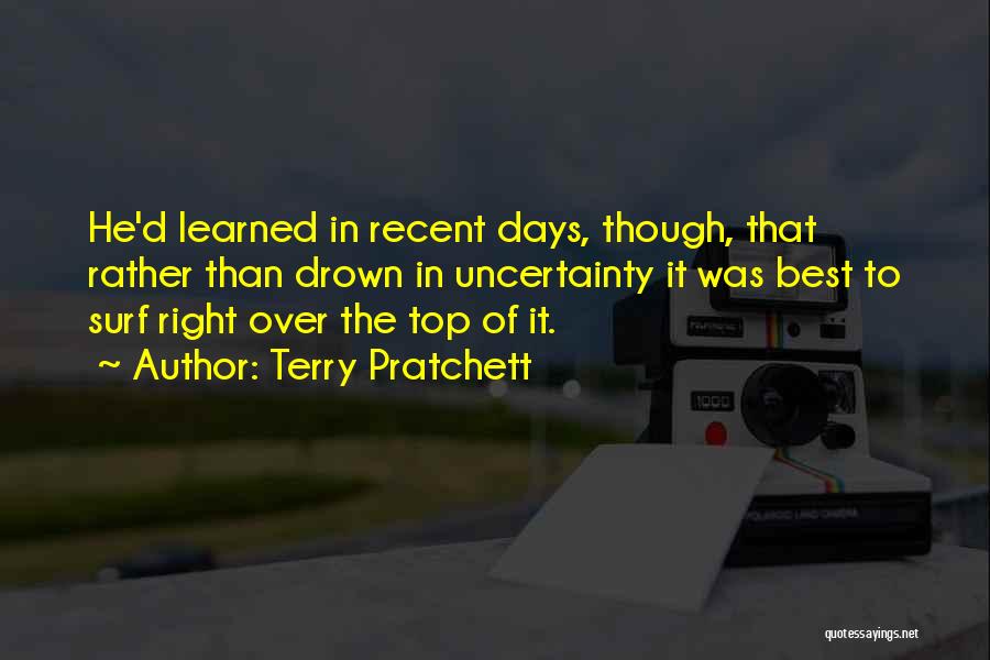 Terry Pratchett Quotes: He'd Learned In Recent Days, Though, That Rather Than Drown In Uncertainty It Was Best To Surf Right Over The