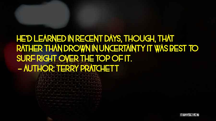 Terry Pratchett Quotes: He'd Learned In Recent Days, Though, That Rather Than Drown In Uncertainty It Was Best To Surf Right Over The