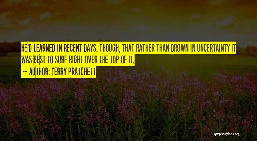 Terry Pratchett Quotes: He'd Learned In Recent Days, Though, That Rather Than Drown In Uncertainty It Was Best To Surf Right Over The