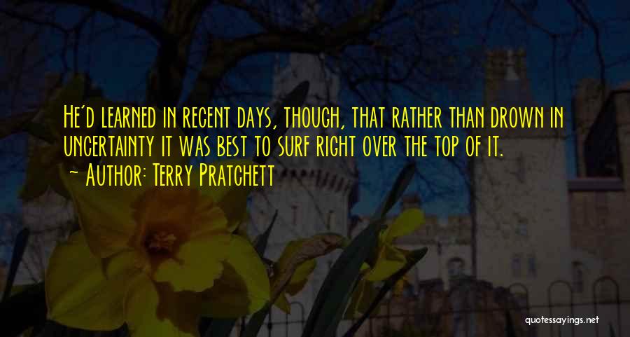 Terry Pratchett Quotes: He'd Learned In Recent Days, Though, That Rather Than Drown In Uncertainty It Was Best To Surf Right Over The