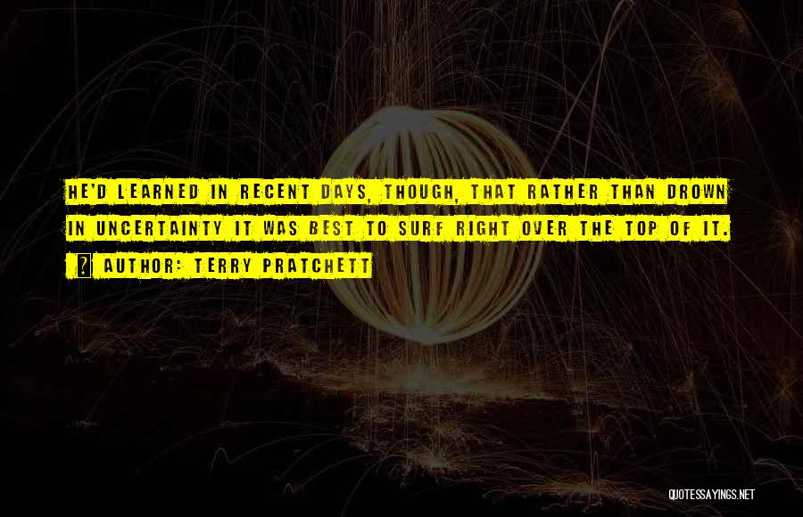 Terry Pratchett Quotes: He'd Learned In Recent Days, Though, That Rather Than Drown In Uncertainty It Was Best To Surf Right Over The