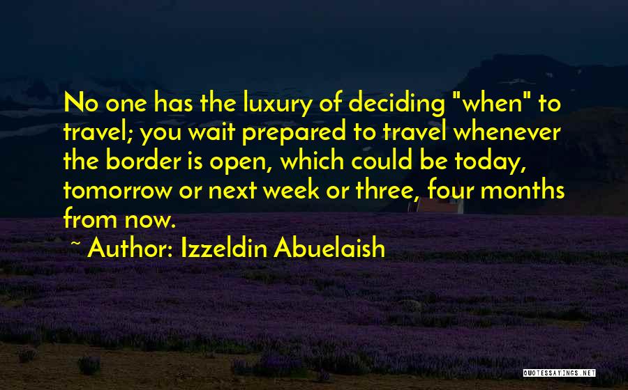 Izzeldin Abuelaish Quotes: No One Has The Luxury Of Deciding When To Travel; You Wait Prepared To Travel Whenever The Border Is Open,