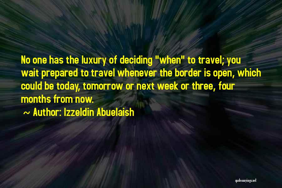 Izzeldin Abuelaish Quotes: No One Has The Luxury Of Deciding When To Travel; You Wait Prepared To Travel Whenever The Border Is Open,