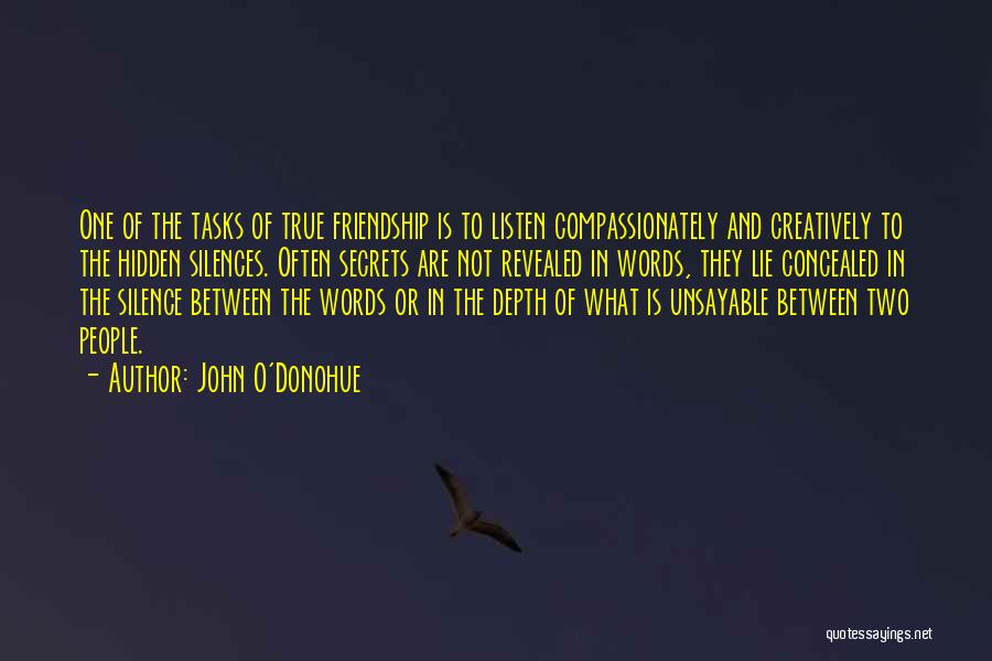 John O'Donohue Quotes: One Of The Tasks Of True Friendship Is To Listen Compassionately And Creatively To The Hidden Silences. Often Secrets Are