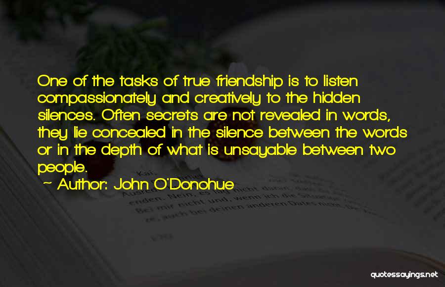 John O'Donohue Quotes: One Of The Tasks Of True Friendship Is To Listen Compassionately And Creatively To The Hidden Silences. Often Secrets Are