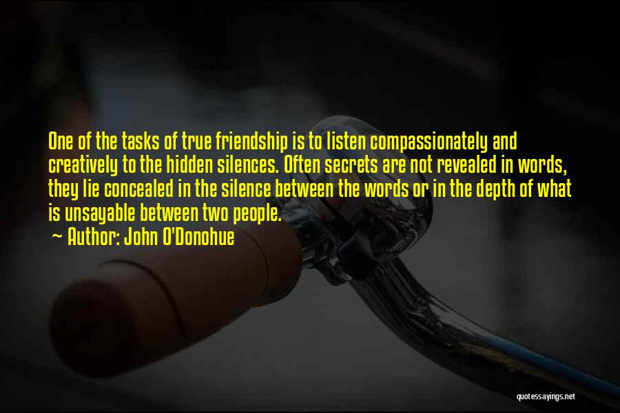 John O'Donohue Quotes: One Of The Tasks Of True Friendship Is To Listen Compassionately And Creatively To The Hidden Silences. Often Secrets Are