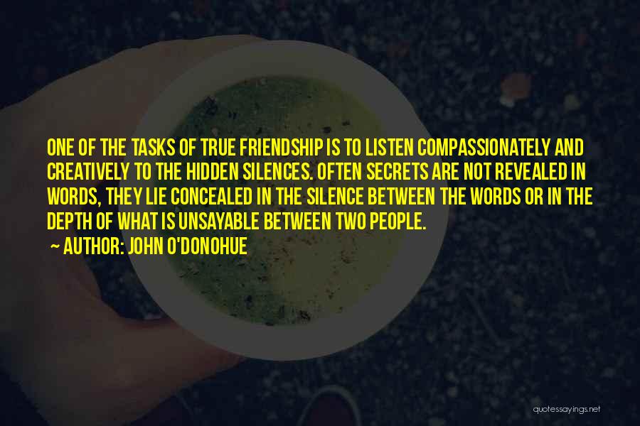 John O'Donohue Quotes: One Of The Tasks Of True Friendship Is To Listen Compassionately And Creatively To The Hidden Silences. Often Secrets Are
